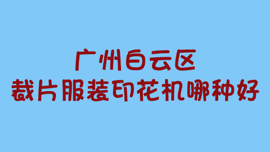 廣州白云區裁片服裝印花機哪種好